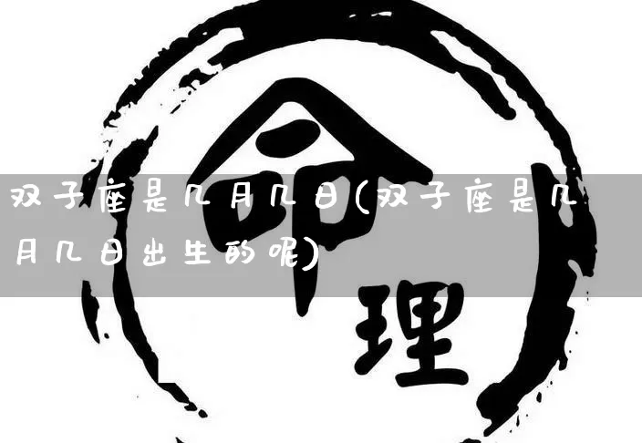 双子座是几月几日(双子座是几月几日出生的呢)_https://www.nbtfsb.com_国学动态_第1张