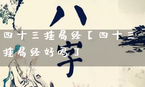 四十三挂易经【四十三挂易经好吗】_https://www.nbtfsb.com_八字算命_第1张