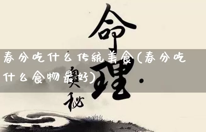 春分吃什么传统美食(春分吃什么食物最好)_https://www.nbtfsb.com_国学动态_第1张