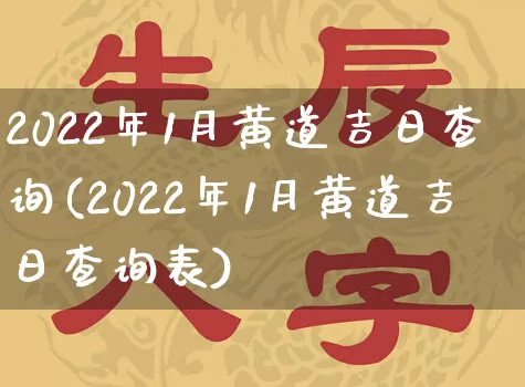 2022年1月黄道吉日查询(2022年1月黄道吉日查询表)_https://www.nbtfsb.com_生肖星座_第1张