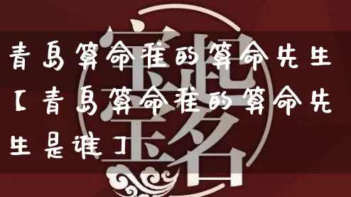 青岛算命准的算命先生【青岛算命准的算命先生是谁】_https://www.nbtfsb.com_生肖星座_第1张
