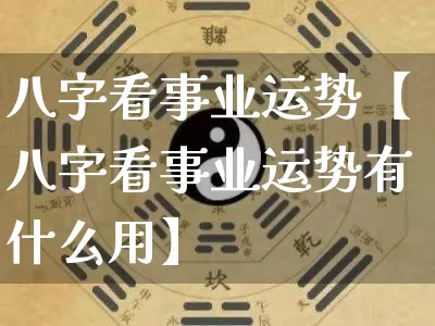 八字看事业运势【八字看事业运势有什么用】_https://www.nbtfsb.com_道源国学_第1张