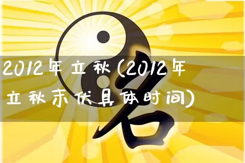 2012年立秋(2012年立秋末伏具体时间)_生肖星座_第1张_易东行 2012年立秋(2012年立秋末伏具体时间)_https://www.nbtfsb.com_生肖星座_第1张