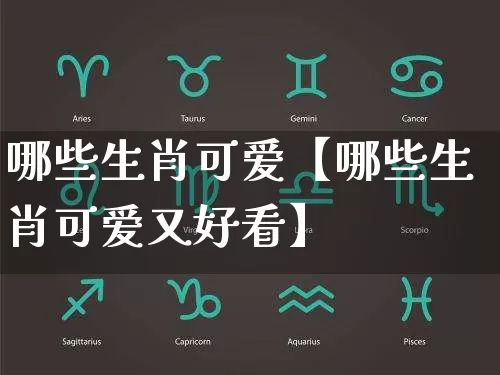 哪些生肖可爱【哪些生肖可爱又好看】_https://www.nbtfsb.com_道源国学_第1张