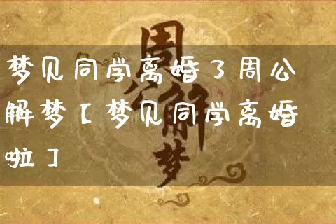 梦见同学离婚了周公解梦【梦见同学离婚啦】_https://www.nbtfsb.com_周公解梦_第1张