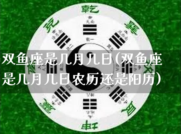 双鱼座是几月几日(双鱼座是几月几日农历还是阳历)_https://www.nbtfsb.com_五行风水_第1张