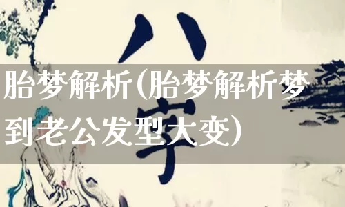 胎梦解析(胎梦解析梦到老公发型大变)_https://www.nbtfsb.com_国学动态_第1张