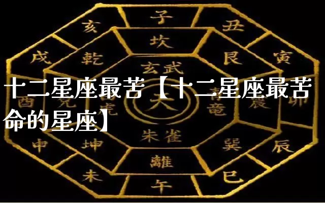 十二星座最苦【十二星座最苦命的星座】_https://www.nbtfsb.com_易经起名_第1张