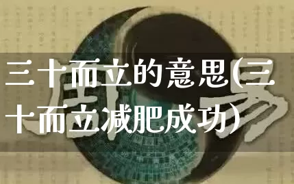 三十而立的意思(三十而立减肥成功)_https://www.nbtfsb.com_周公解梦_第1张