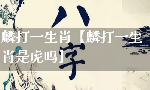麟打一生肖【麟打一生肖是虎吗】_https://www.nbtfsb.com_道源国学_第1张