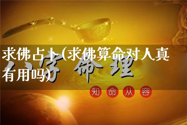 求佛占卜(求佛算命对人真有用吗)_https://www.nbtfsb.com_国学动态_第1张