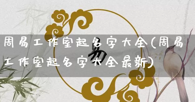 周易工作室起名字大全(周易工作室起名字大全最新)_生肖星座_第1张_易东行 周易工作室起名字大全(周易工作室起名字大全最新)_https://www.nbtfsb.com_生肖星座_第1张