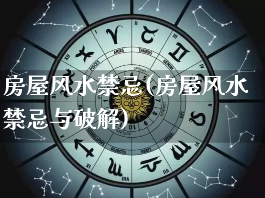 房屋风水禁忌(房屋风水禁忌与破解)_https://www.nbtfsb.com_生肖星座_第1张