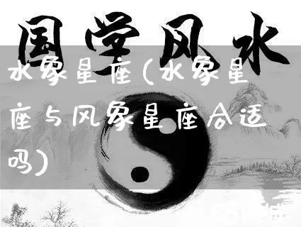 水象星座(水象星座与风象星座合适吗)_https://www.nbtfsb.com_周公解梦_第1张
