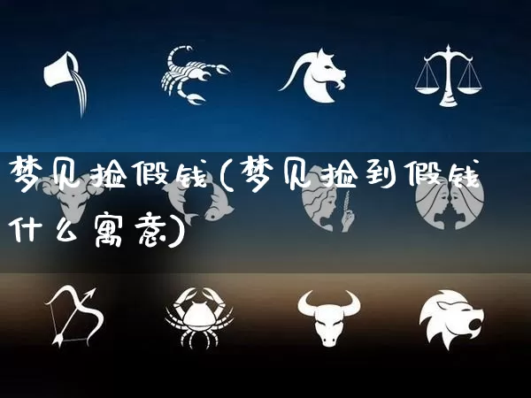 梦见捡假钱(梦见捡到假钱什么寓意)_https://www.nbtfsb.com_五行风水_第1张