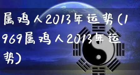 属鸡人2013年运势(1969属鸡人2013年运势)_https://www.nbtfsb.com_易经起名_第1张