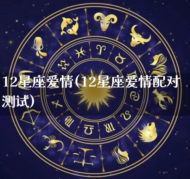12星座爱情(12星座爱情配对测试)_https://www.nbtfsb.com_五行风水_第1张