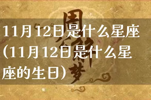 11月12日是什么星座(11月12日是什么星座的生日)_https://www.nbtfsb.com_道源国学_第1张