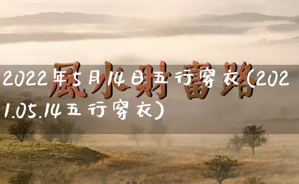 2022年5月14日五行穿衣(2021.05.14五行穿衣)_https://www.nbtfsb.com_生肖星座_第1张