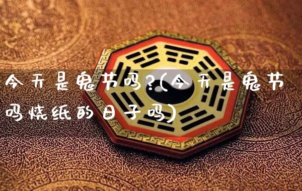 今天是鬼节吗?(今天是鬼节吗烧纸的日子吗)_生肖星座_第1张_易东行 今天是鬼节吗?(今天是鬼节吗烧纸的日子吗)_https://www.nbtfsb.com_生肖星座_第1张