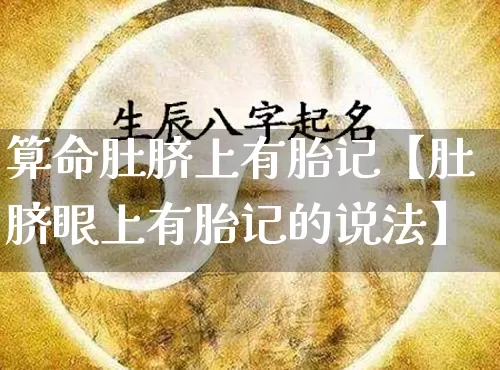 算命肚脐上有胎记【肚脐眼上有胎记的说法】_https://www.nbtfsb.com_八字算命_第1张