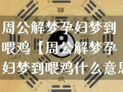 周公解梦孕妇梦到喂鸡【周公解梦孕妇梦到喂鸡什么意思】_https://www.nbtfsb.com_周公解梦_第1张
