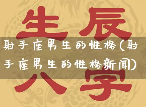 射手座男生的性格(射手座男生的性格新闻)_https://www.nbtfsb.com_周公解梦_第1张