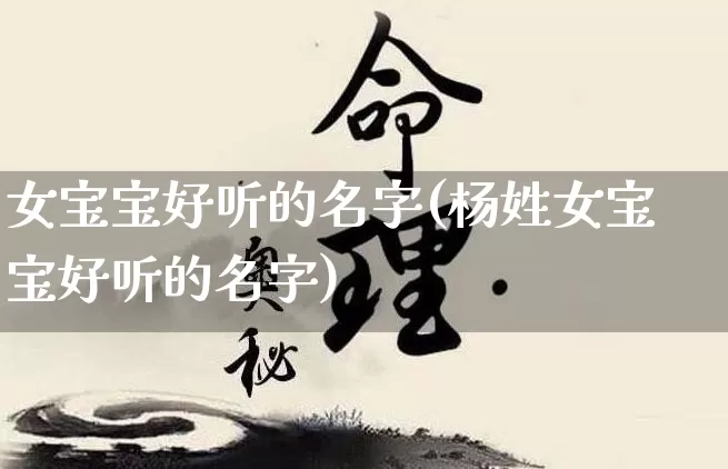 女宝宝好听的名字(杨姓女宝宝好听的名字)_https://www.nbtfsb.com_周公解梦_第1张