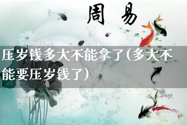 压岁钱多大不能拿了(多大不能要压岁钱了)_https://www.nbtfsb.com_生肖星座_第1张