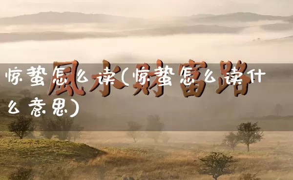 惊蛰怎么读(惊蛰怎么读什么意思)_https://www.nbtfsb.com_周公解梦_第1张