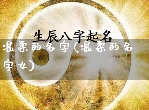 温柔的名字(温柔的名字女)_https://www.nbtfsb.com_五行风水_第1张