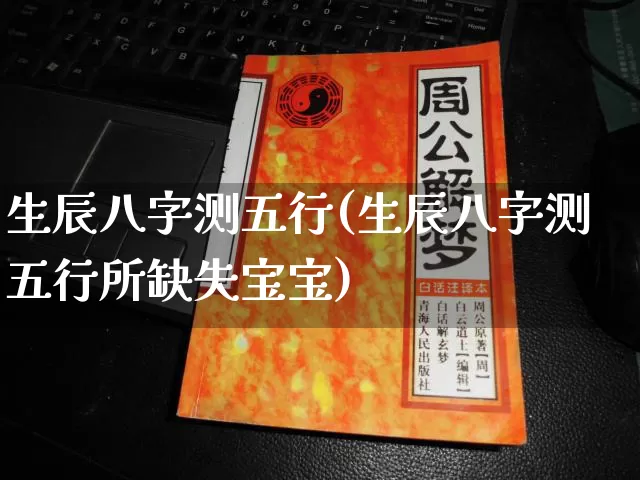 生辰八字测五行(生辰八字测五行所缺失宝宝)_https://www.nbtfsb.com_五行风水_第1张