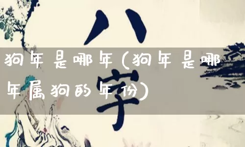 狗年是哪年(狗年是哪年属狗的年份)_https://www.nbtfsb.com_道源国学_第1张