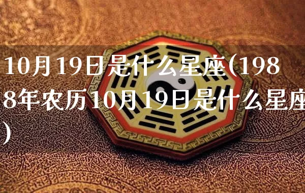 10月19日是什么星座(1988年农历10月19日是什么星座)_https://www.nbtfsb.com_道源国学_第1张