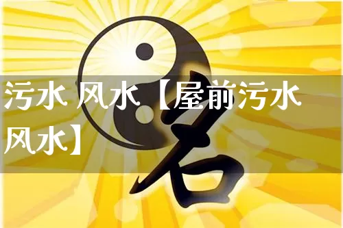 污水 风水【屋前污水风水】_https://www.nbtfsb.com_八字算命_第1张