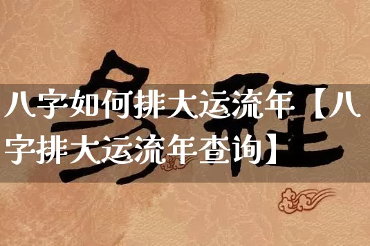 八字如何排大运流年【八字排大运流年查询】_https://www.nbtfsb.com_国学动态_第1张