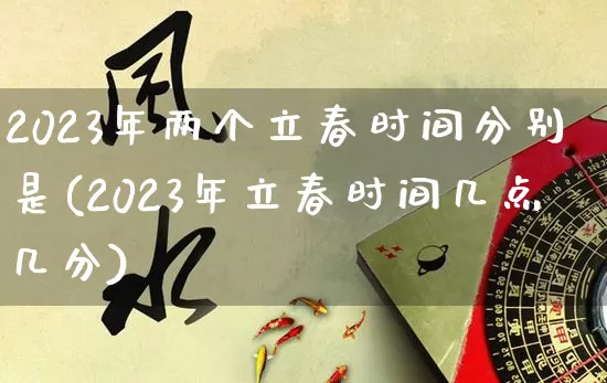 2023年两个立春时间分别是(2023年立春时间几点几分)_https://www.nbtfsb.com_周公解梦_第1张