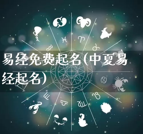 易经免费起名(中夏易经起名)_https://www.nbtfsb.com_生肖星座_第1张
