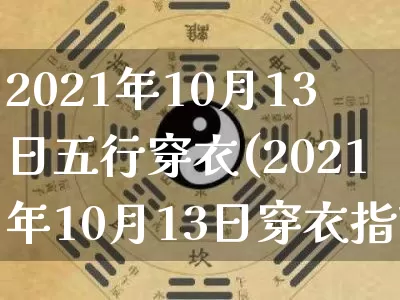 2021年10月13日五行穿衣(2021年10月13日穿衣指南)_https://www.nbtfsb.com_五行风水_第1张