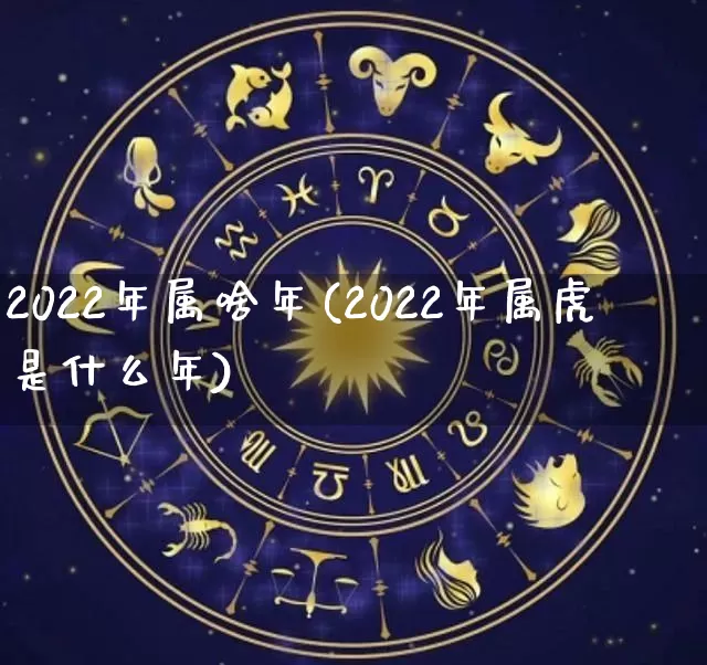 2022年属啥年(2022年属虎是什么年)_https://www.nbtfsb.com_五行风水_第1张