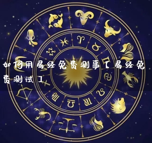 如何用易经免费测事【易经免费测试】_https://www.nbtfsb.com_生肖星座_第1张