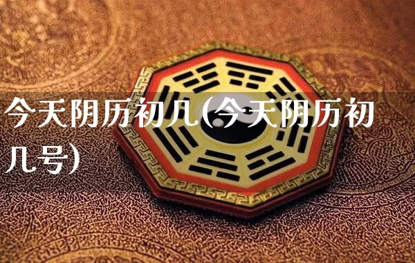 今天阴历初几(今天阴历初几号)_https://www.nbtfsb.com_周公解梦_第1张