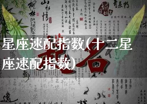 星座速配指数(十二星座速配指数)_https://www.nbtfsb.com_八字算命_第1张