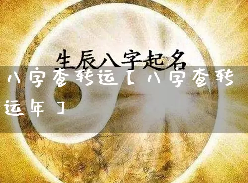 八字查转运【八字查转运年】_https://www.nbtfsb.com_周公解梦_第1张