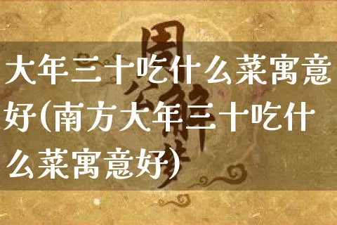 大年三十吃什么菜寓意好(南方大年三十吃什么菜寓意好)_https://www.nbtfsb.com_周公解梦_第1张