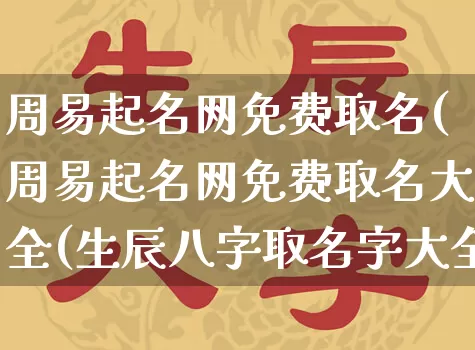 周易起名网免费取名(周易起名网免费取名大全(生辰八字取名字大全免费查询))_https://www.nbtfsb.com_国学动态_第1张