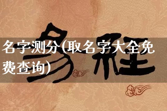名字测分(取名字大全免费查询)_https://www.nbtfsb.com_国学动态_第1张
