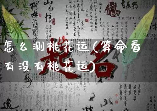 怎么测桃花运(算命看有没有桃花运)_https://www.nbtfsb.com_周公解梦_第1张