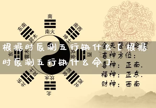 根据时辰测五行缺什么【根据时辰测五行缺什么命】_https://www.nbtfsb.com_易经起名_第1张