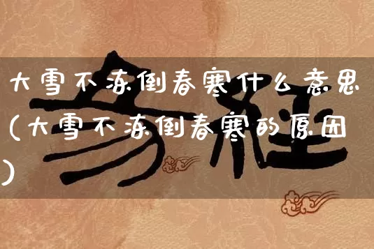 大雪不冻倒春寒什么意思(大雪不冻倒春寒的原因)_https://www.nbtfsb.com_八字算命_第1张